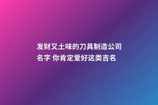 发财又土味的刀具制造公司名字 你肯定爱好这类吉名-第1张-公司起名-玄机派